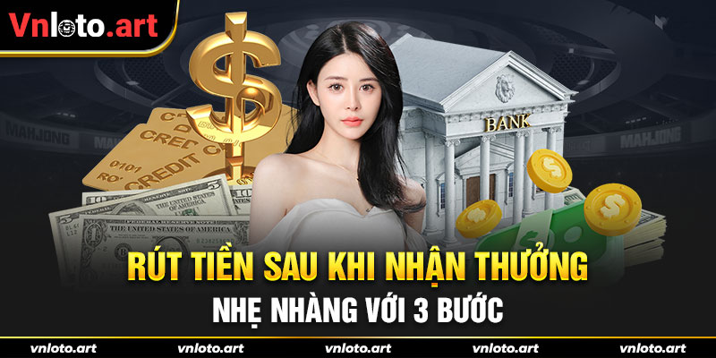 Rút tiền sau khi nhận thưởng nhẹ nhàng với 3 bước