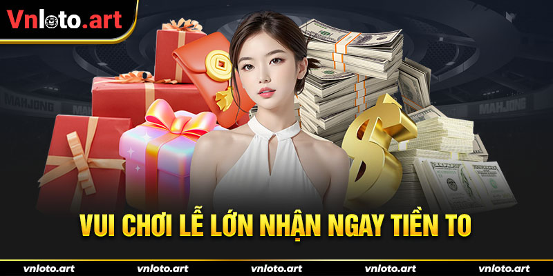 Vui chơi lễ lớn nhận ngay tiền to