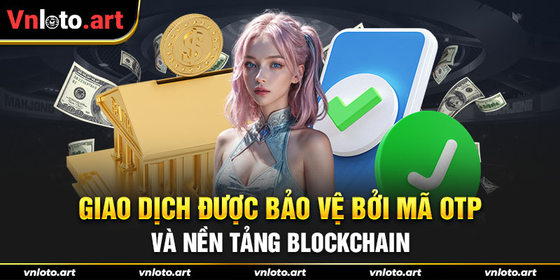 Giao dịch được bảo vệ bởi mã OTP và nền tảng Blockchain