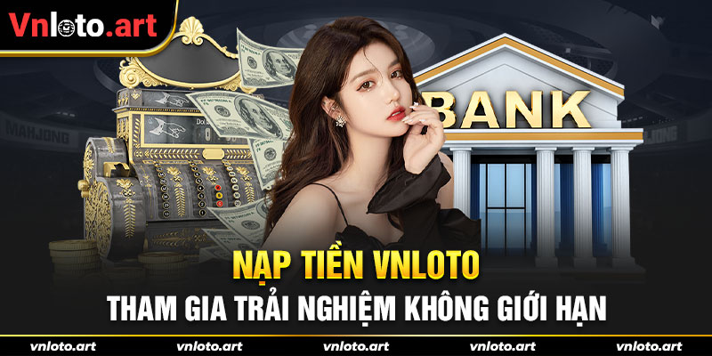 Nạp tiền VNLOTO - Tham gia trải nghiệm không giới hạn