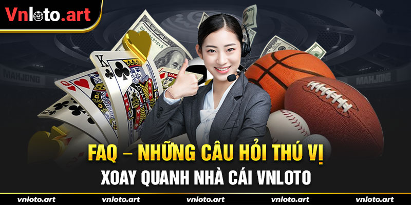 FAQ - Những câu hỏi thú vị xoay quanh nhà cái VNLOTO